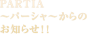 PARTIA～パーシャ～からのお知らせ！！