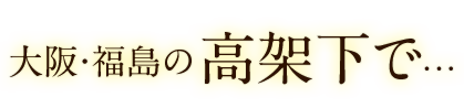 大阪・福島の高架下で・・・