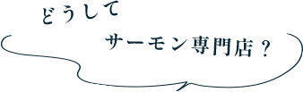 どうしてサーモン専門店？