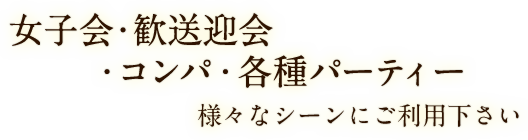 女子会・歓送迎会・コンパ・各種パーティー様々なシーンにご利用下さい