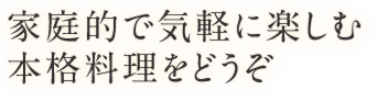 家庭的で気軽に楽しむ本格料理をどうぞ