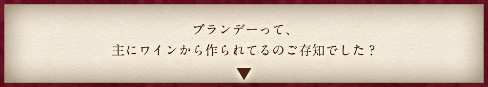 ブランデーって、主にワインから作られてるのご存知でした？